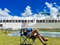 去西藏游玩自助游多少钱？西藏自己旅游多少钱