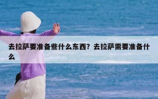 去拉萨要准备些什么东西？去拉萨需要准备什么