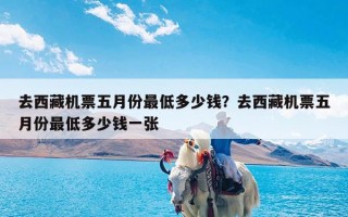 去西藏机票五月份最低多少钱？去西藏机票五月份最低多少钱一张