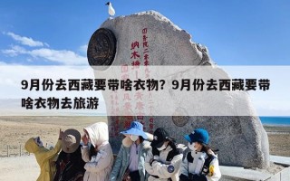 9月份去西藏要带啥衣物？9月份去西藏要带啥衣物去旅游
