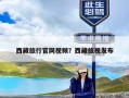 西藏旅行官网视频？西藏旅视发布
