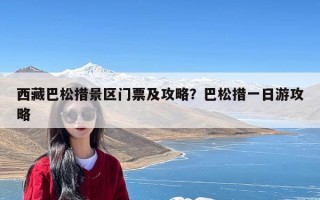 西藏巴松措景区门票及攻略？巴松措一日游攻略