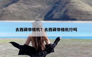 去西藏带相机？去西藏带相机行吗