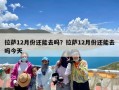 拉萨12月份还能去吗？拉萨12月份还能去吗今天