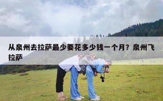 从泉州去拉萨最少要花多少钱一个月？泉州飞拉萨