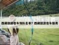 西藏旅游包车领队名单？西藏旅游包车服务