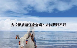 去拉萨旅游还安全吗？去拉萨好不好