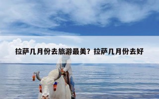 拉萨几月份去旅游最美？拉萨几月份去好