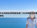 什么时间去拉萨旅游合适？什么时候去拉萨最好玩