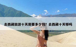 去西藏旅游十天需要多少钱？去西藏十天够吗