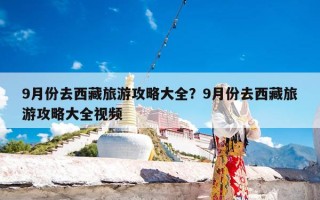 9月份去西藏旅游攻略大全？9月份去西藏旅游攻略大全视频