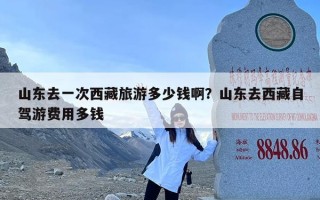 山东去一次西藏旅游多少钱啊？山东去西藏自驾游费用多钱