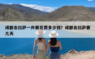 成都去拉萨一共要花费多少钱？成都去拉萨要几天