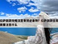 拉萨旅游攻略注意事项必备物？拉萨旅游日常需要注意什么