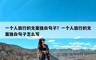 一个人旅行的文案独白句子？一个人旅行的文案独白句子怎么写