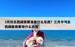 3月份去西藏需要准备什么东西？三月中旬去西藏都需要带什么衣服