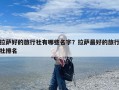 拉萨好的旅行社有哪些名字？拉萨最好的旅行社排名