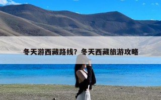 冬天游西藏路线？冬天西藏旅游攻略