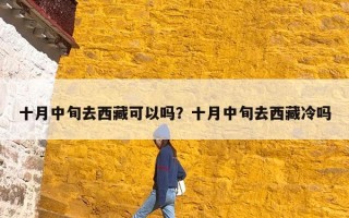 十月中旬去西藏可以吗？十月中旬去西藏冷吗