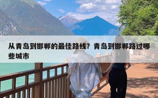 从青岛到邯郸的最佳路线？青岛到邯郸路过哪些城市
