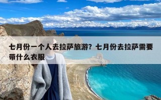 七月份一个人去拉萨旅游？七月份去拉萨需要带什么衣服