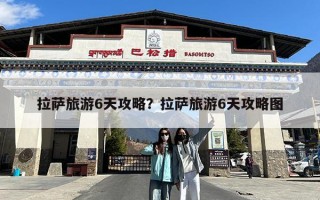 拉萨旅游6天攻略？拉萨旅游6天攻略图