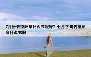 7月份去拉萨穿什么衣服好？七月下旬去拉萨穿什么衣服