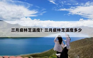 三月底林芝温度？三月底林芝温度多少