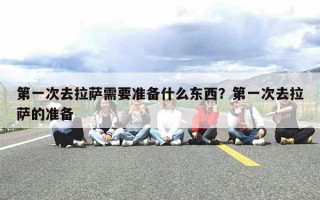 第一次去拉萨需要准备什么东西？第一次去拉萨的准备