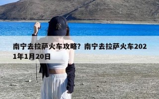 南宁去拉萨火车攻略？南宁去拉萨火车2021年1月20日