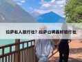 拉萨私人旅行社？拉萨口碑最好旅行社