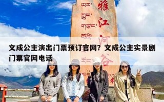 文成公主演出门票预订官网？文成公主实景剧门票官网电话
