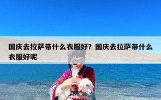 国庆去拉萨带什么衣服好？国庆去拉萨带什么衣服好呢