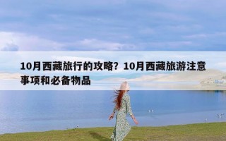 10月西藏旅行的攻略？10月西藏旅游注意事项和必备物品