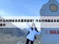 什么时候适合去重庆旅游？什么时候最适合去重庆