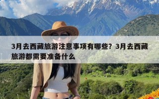 3月去西藏旅游注意事项有哪些？3月去西藏旅游都需要准备什么