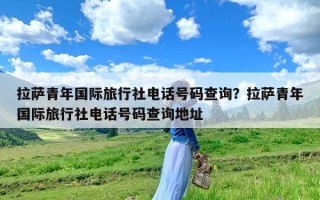 拉萨青年国际旅行社电话号码查询？拉萨青年国际旅行社电话号码查询地址