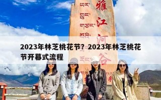 2023年林芝桃花节？2023年林芝桃花节开幕式流程