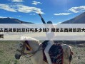去西藏跟团游好吗多少钱？跟团去西藏旅游大概