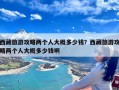 西藏旅游攻略两个人大概多少钱？西藏旅游攻略两个人大概多少钱啊