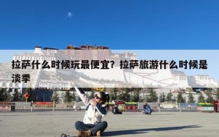 拉萨什么时候玩最便宜？拉萨旅游什么时候是淡季