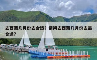 去西藏几月份去合适？请问去西藏几月份去最合适?