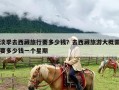 淡季去西藏旅行要多少钱？去西藏旅游大概需要多少钱一个星期