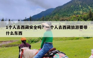 1个人去西藏安全吗？一个人去西藏旅游要带什么东西