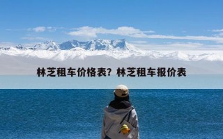 林芝租车价格表？林芝租车报价表