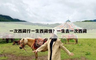 一次西藏行一生西藏情？一生去一次西藏