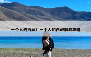 一个人的西藏？一个人的西藏旅游攻略
