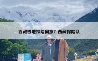 西藏极地探险国旅？西藏探险队
