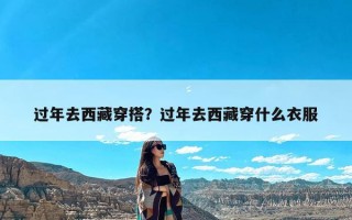 过年去西藏穿搭？过年去西藏穿什么衣服