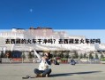 去西藏的火车干净吗？去西藏坐火车好吗